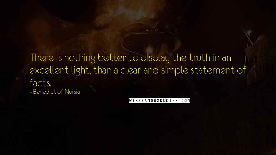 Benedict Of Nursia Quotes: There is nothing better to display the truth in an excellent light, than a clear and simple statement of facts.