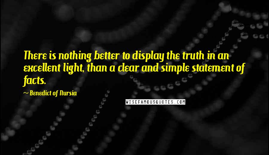 Benedict Of Nursia Quotes: There is nothing better to display the truth in an excellent light, than a clear and simple statement of facts.