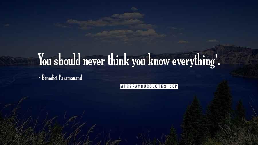 Benedict Paramanand Quotes: You should never think you know everything'.