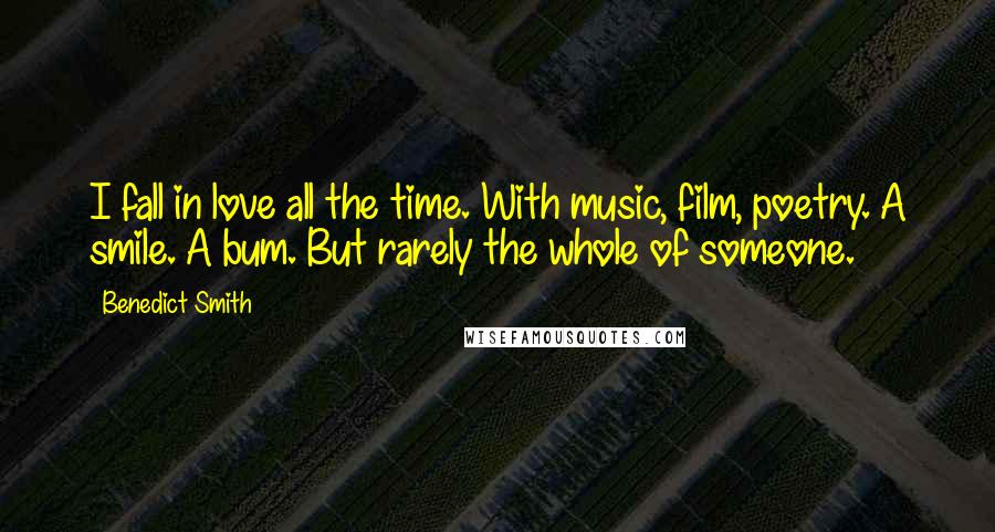 Benedict Smith Quotes: I fall in love all the time. With music, film, poetry. A smile. A bum. But rarely the whole of someone.