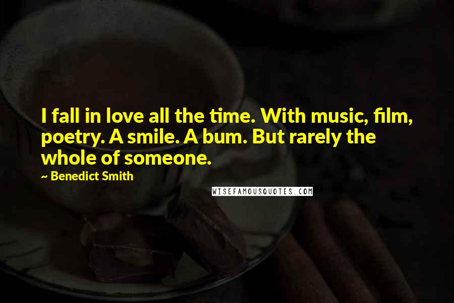 Benedict Smith Quotes: I fall in love all the time. With music, film, poetry. A smile. A bum. But rarely the whole of someone.