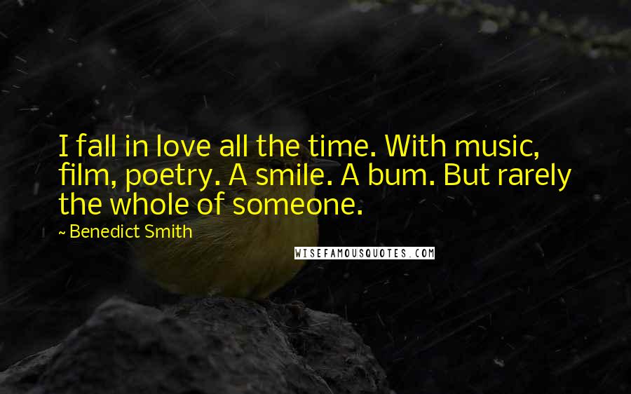 Benedict Smith Quotes: I fall in love all the time. With music, film, poetry. A smile. A bum. But rarely the whole of someone.