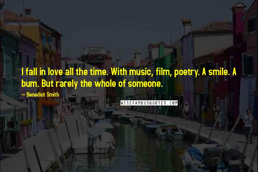 Benedict Smith Quotes: I fall in love all the time. With music, film, poetry. A smile. A bum. But rarely the whole of someone.