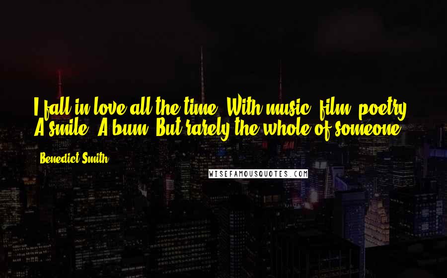 Benedict Smith Quotes: I fall in love all the time. With music, film, poetry. A smile. A bum. But rarely the whole of someone.