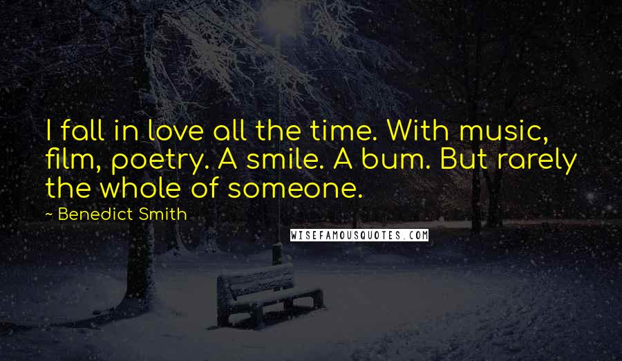 Benedict Smith Quotes: I fall in love all the time. With music, film, poetry. A smile. A bum. But rarely the whole of someone.