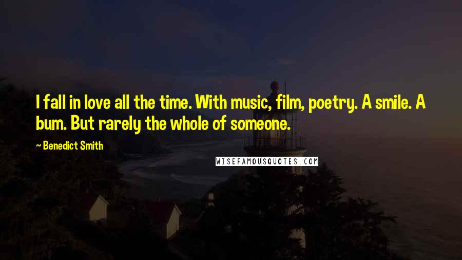 Benedict Smith Quotes: I fall in love all the time. With music, film, poetry. A smile. A bum. But rarely the whole of someone.