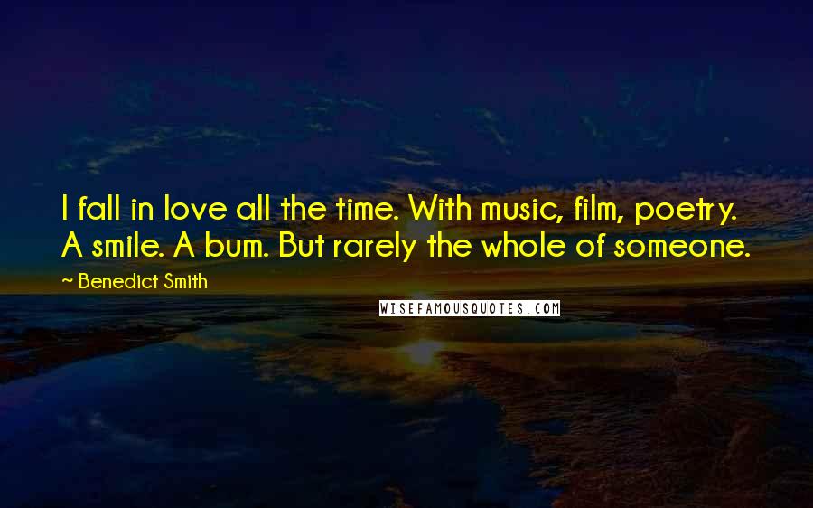 Benedict Smith Quotes: I fall in love all the time. With music, film, poetry. A smile. A bum. But rarely the whole of someone.