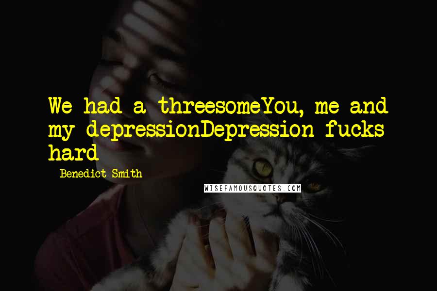 Benedict Smith Quotes: We had a threesomeYou, me and my depressionDepression fucks hard