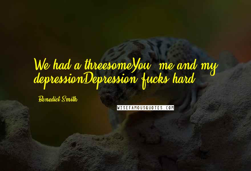 Benedict Smith Quotes: We had a threesomeYou, me and my depressionDepression fucks hard