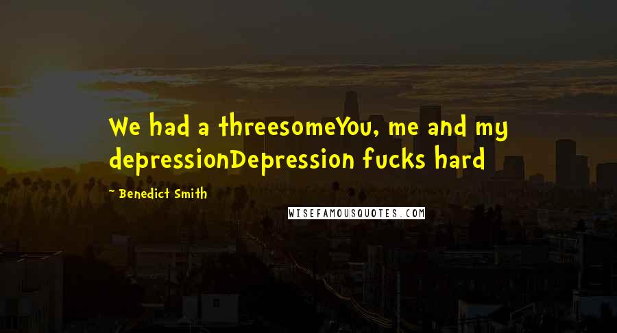 Benedict Smith Quotes: We had a threesomeYou, me and my depressionDepression fucks hard