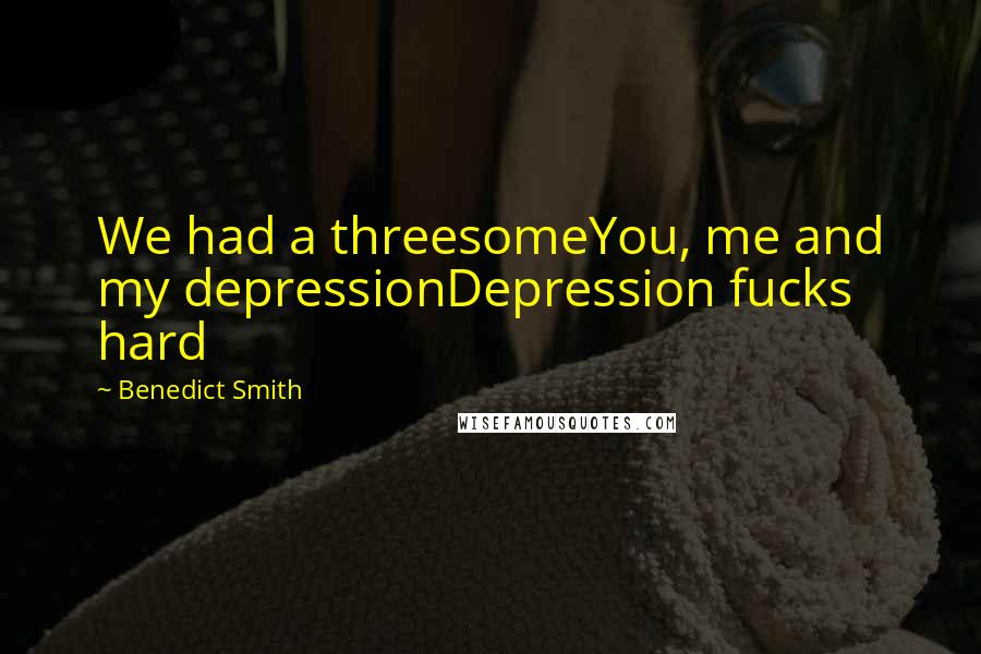 Benedict Smith Quotes: We had a threesomeYou, me and my depressionDepression fucks hard