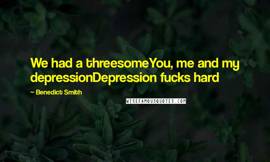 Benedict Smith Quotes: We had a threesomeYou, me and my depressionDepression fucks hard