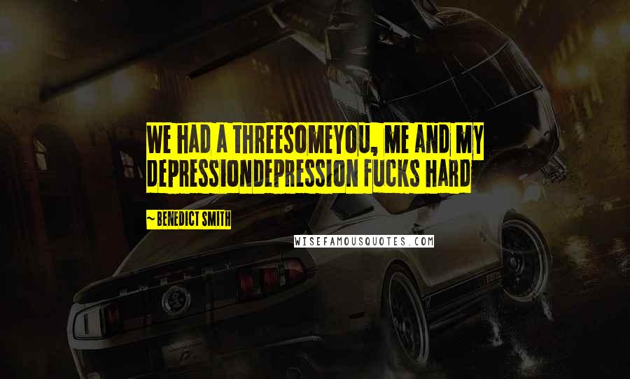 Benedict Smith Quotes: We had a threesomeYou, me and my depressionDepression fucks hard