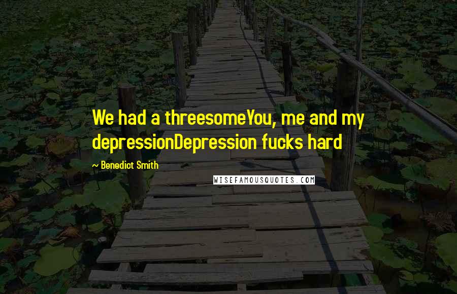 Benedict Smith Quotes: We had a threesomeYou, me and my depressionDepression fucks hard