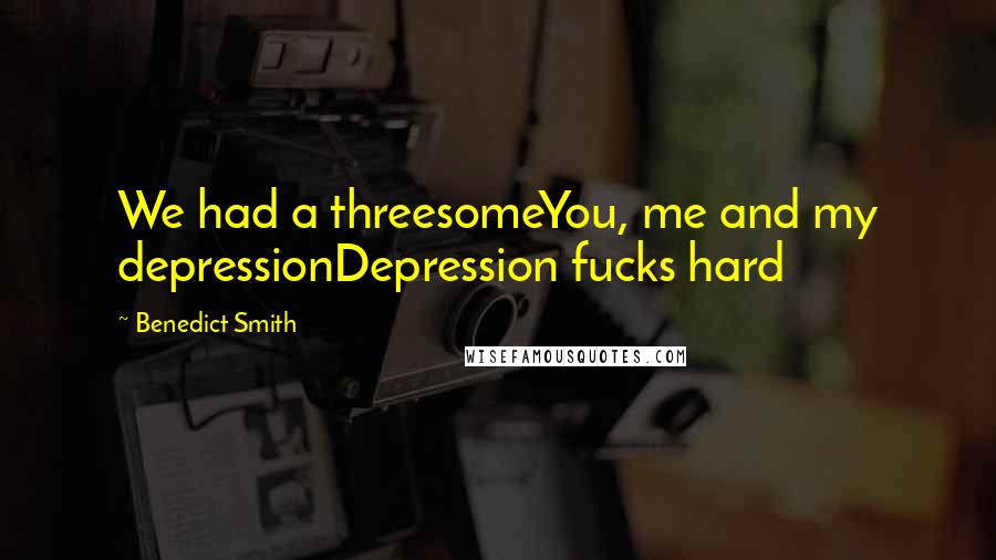 Benedict Smith Quotes: We had a threesomeYou, me and my depressionDepression fucks hard