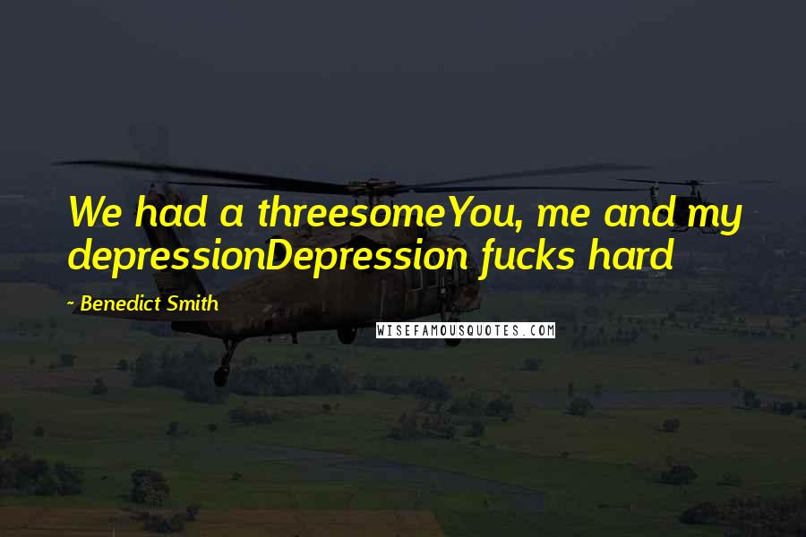 Benedict Smith Quotes: We had a threesomeYou, me and my depressionDepression fucks hard