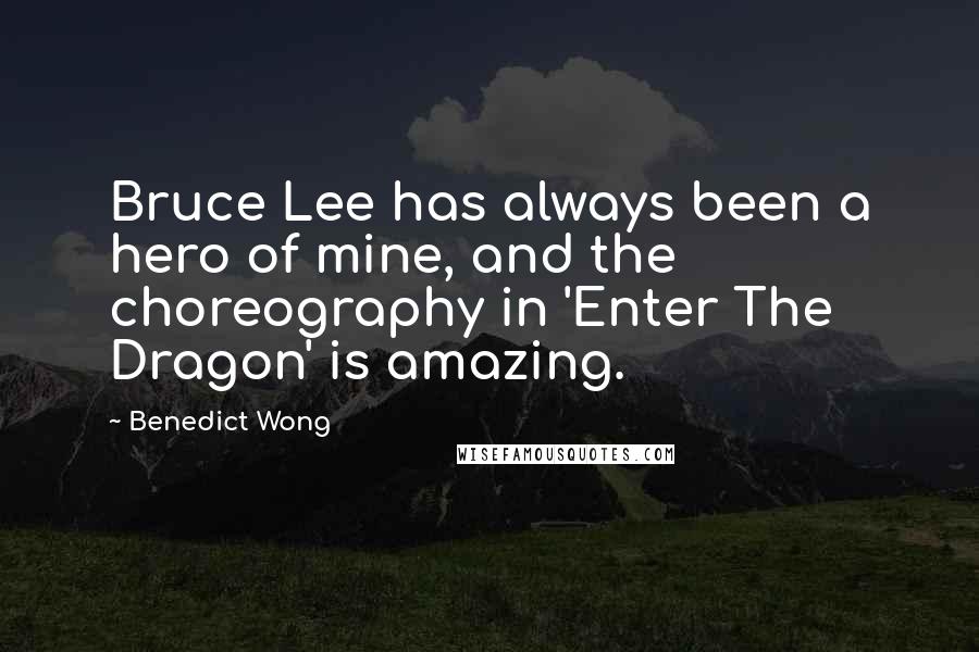 Benedict Wong Quotes: Bruce Lee has always been a hero of mine, and the choreography in 'Enter The Dragon' is amazing.