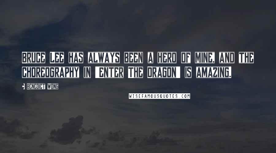 Benedict Wong Quotes: Bruce Lee has always been a hero of mine, and the choreography in 'Enter The Dragon' is amazing.