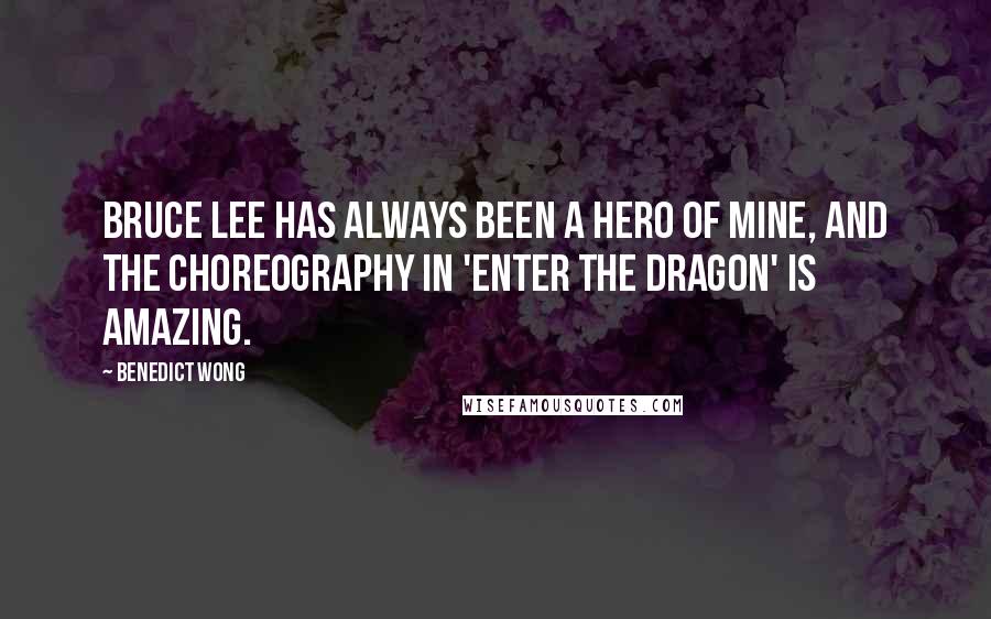 Benedict Wong Quotes: Bruce Lee has always been a hero of mine, and the choreography in 'Enter The Dragon' is amazing.