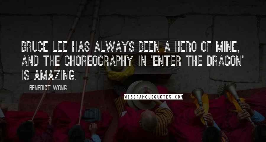 Benedict Wong Quotes: Bruce Lee has always been a hero of mine, and the choreography in 'Enter The Dragon' is amazing.