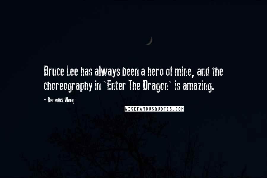Benedict Wong Quotes: Bruce Lee has always been a hero of mine, and the choreography in 'Enter The Dragon' is amazing.