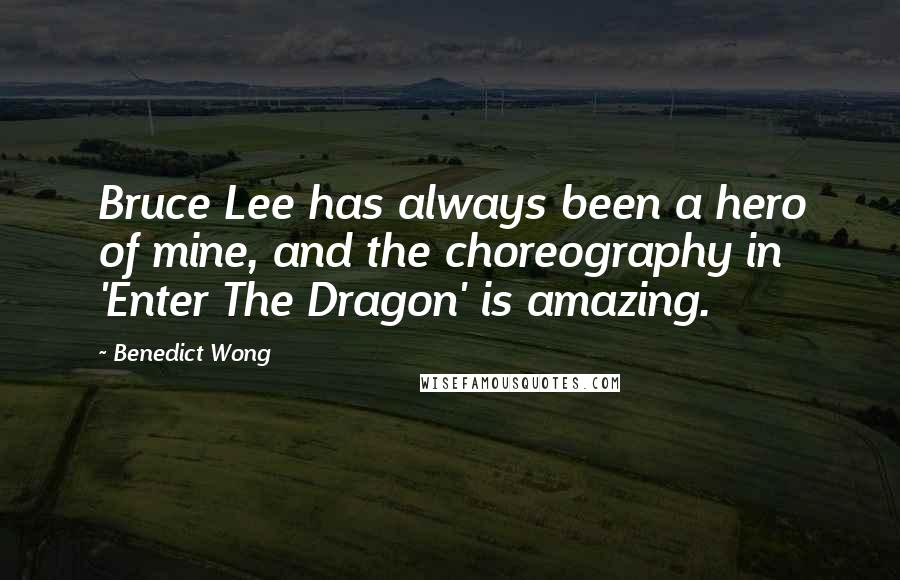 Benedict Wong Quotes: Bruce Lee has always been a hero of mine, and the choreography in 'Enter The Dragon' is amazing.