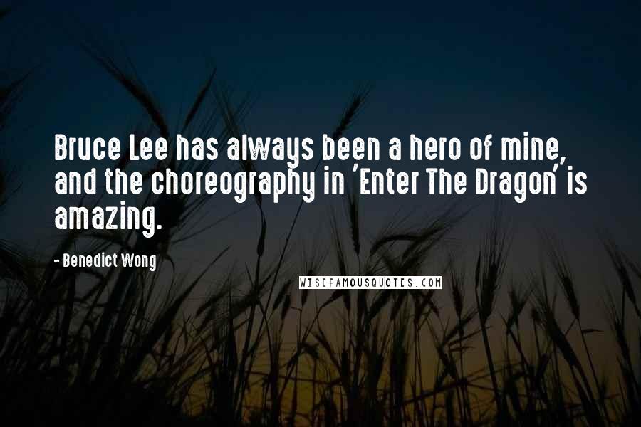 Benedict Wong Quotes: Bruce Lee has always been a hero of mine, and the choreography in 'Enter The Dragon' is amazing.