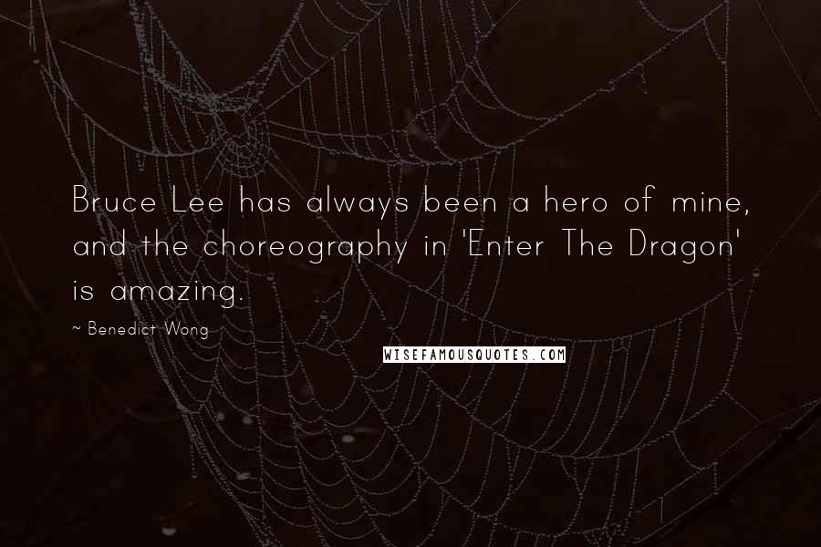 Benedict Wong Quotes: Bruce Lee has always been a hero of mine, and the choreography in 'Enter The Dragon' is amazing.