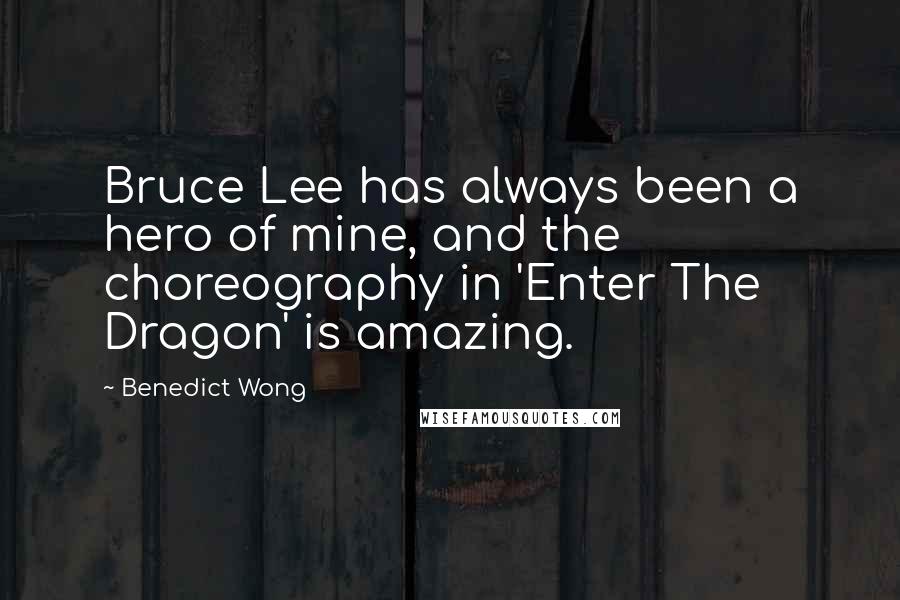 Benedict Wong Quotes: Bruce Lee has always been a hero of mine, and the choreography in 'Enter The Dragon' is amazing.