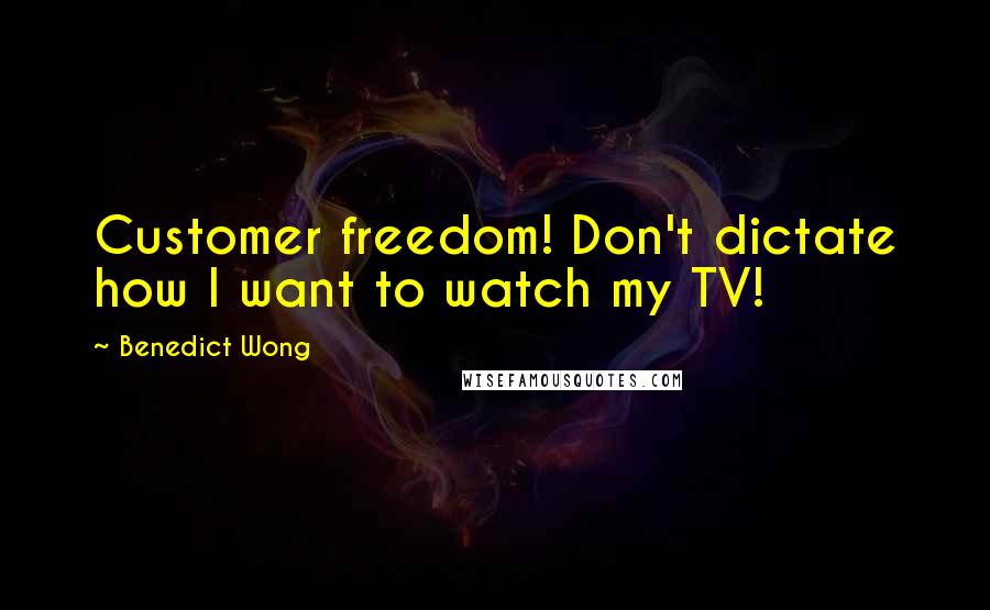 Benedict Wong Quotes: Customer freedom! Don't dictate how I want to watch my TV!