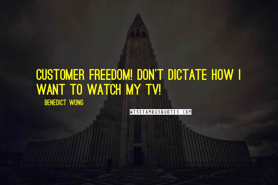 Benedict Wong Quotes: Customer freedom! Don't dictate how I want to watch my TV!