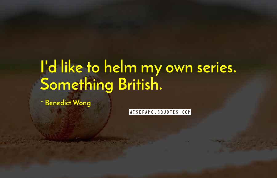 Benedict Wong Quotes: I'd like to helm my own series. Something British.
