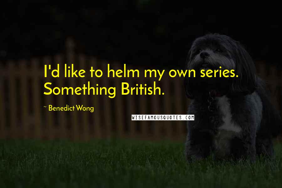 Benedict Wong Quotes: I'd like to helm my own series. Something British.