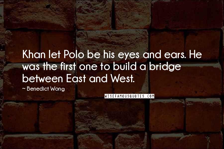 Benedict Wong Quotes: Khan let Polo be his eyes and ears. He was the first one to build a bridge between East and West.