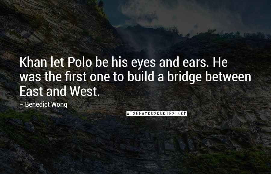 Benedict Wong Quotes: Khan let Polo be his eyes and ears. He was the first one to build a bridge between East and West.