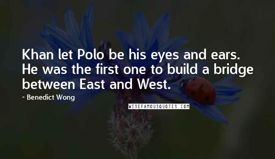 Benedict Wong Quotes: Khan let Polo be his eyes and ears. He was the first one to build a bridge between East and West.