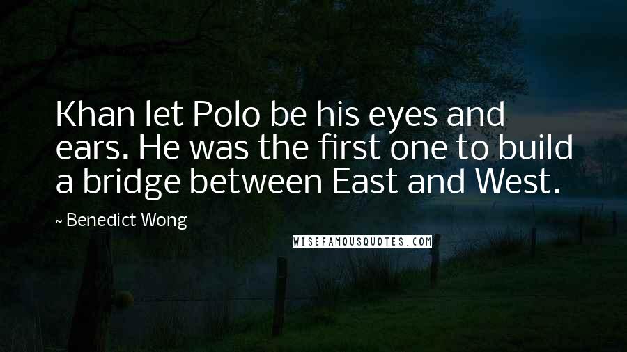 Benedict Wong Quotes: Khan let Polo be his eyes and ears. He was the first one to build a bridge between East and West.