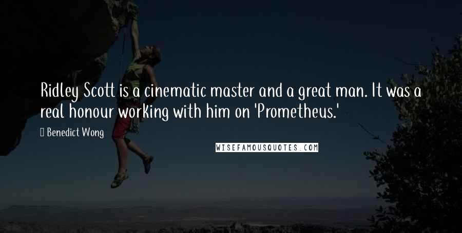 Benedict Wong Quotes: Ridley Scott is a cinematic master and a great man. It was a real honour working with him on 'Prometheus.'