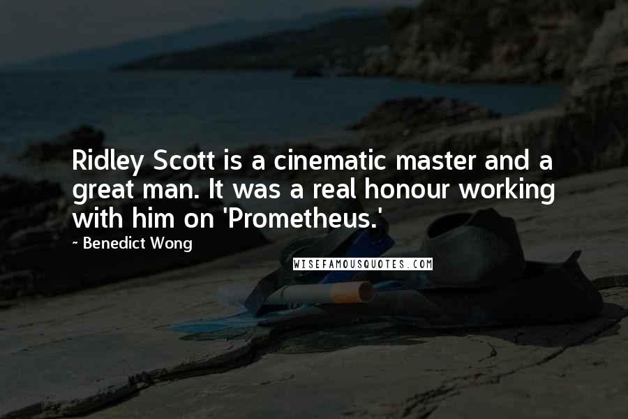 Benedict Wong Quotes: Ridley Scott is a cinematic master and a great man. It was a real honour working with him on 'Prometheus.'