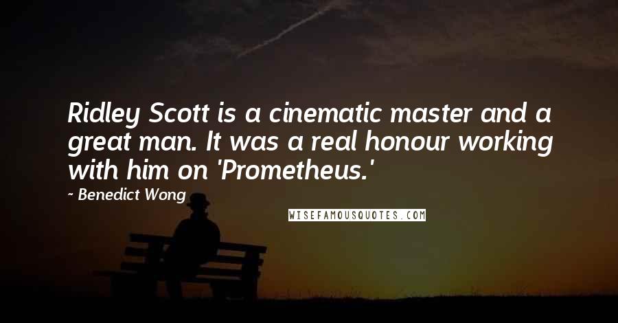 Benedict Wong Quotes: Ridley Scott is a cinematic master and a great man. It was a real honour working with him on 'Prometheus.'