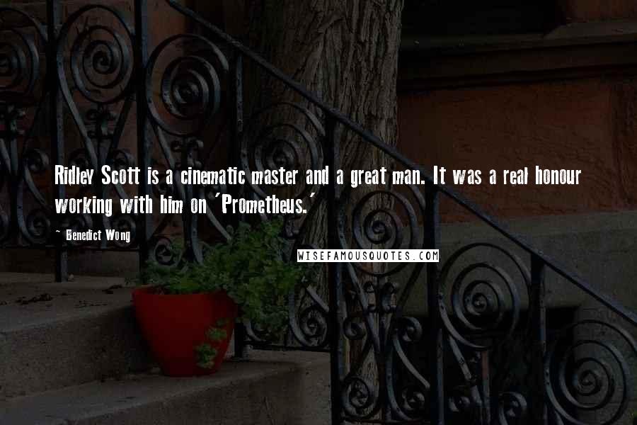 Benedict Wong Quotes: Ridley Scott is a cinematic master and a great man. It was a real honour working with him on 'Prometheus.'
