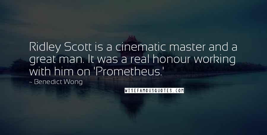 Benedict Wong Quotes: Ridley Scott is a cinematic master and a great man. It was a real honour working with him on 'Prometheus.'