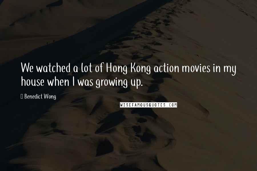 Benedict Wong Quotes: We watched a lot of Hong Kong action movies in my house when I was growing up.