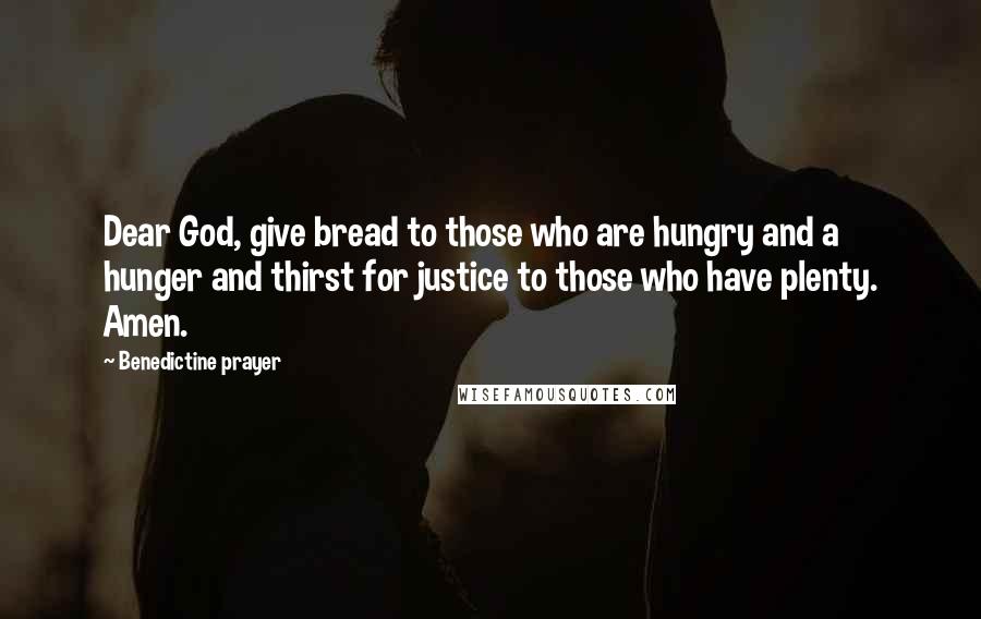 Benedictine Prayer Quotes: Dear God, give bread to those who are hungry and a hunger and thirst for justice to those who have plenty. Amen.