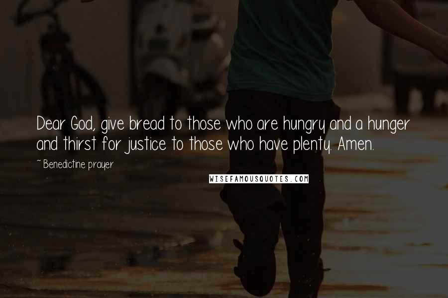 Benedictine Prayer Quotes: Dear God, give bread to those who are hungry and a hunger and thirst for justice to those who have plenty. Amen.