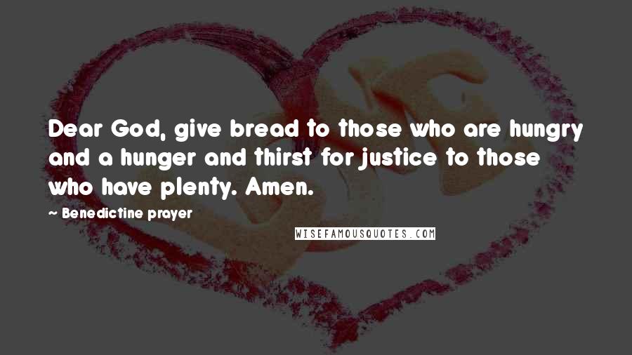 Benedictine Prayer Quotes: Dear God, give bread to those who are hungry and a hunger and thirst for justice to those who have plenty. Amen.