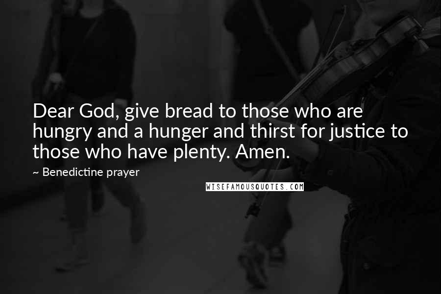 Benedictine Prayer Quotes: Dear God, give bread to those who are hungry and a hunger and thirst for justice to those who have plenty. Amen.