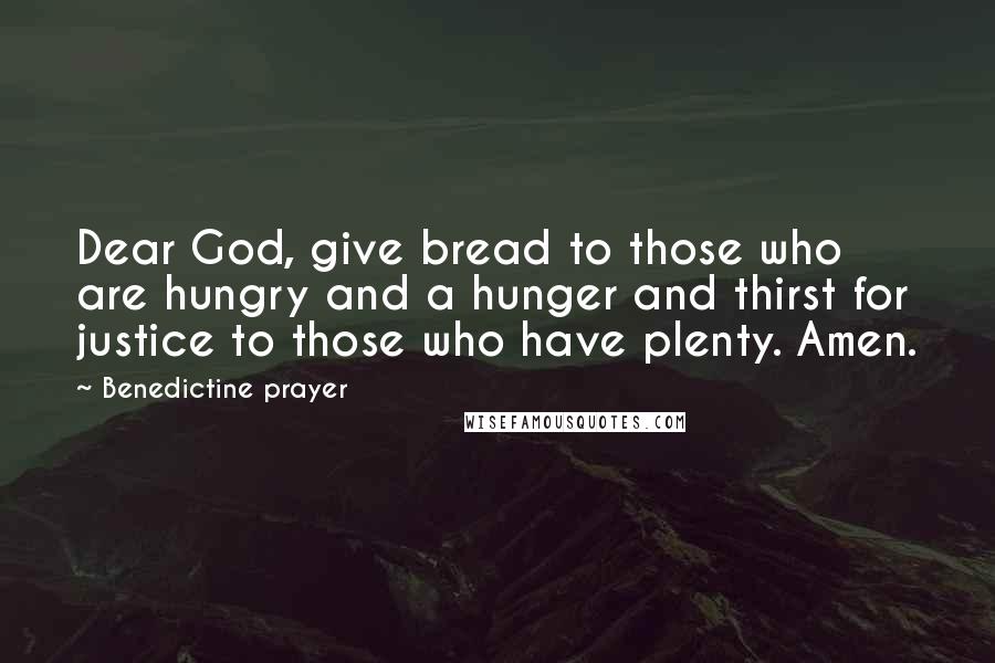 Benedictine Prayer Quotes: Dear God, give bread to those who are hungry and a hunger and thirst for justice to those who have plenty. Amen.