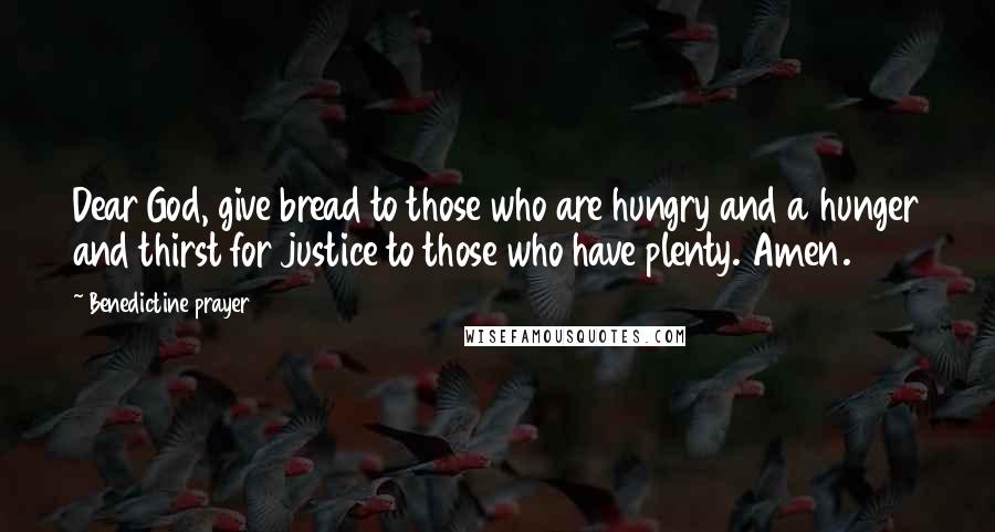 Benedictine Prayer Quotes: Dear God, give bread to those who are hungry and a hunger and thirst for justice to those who have plenty. Amen.