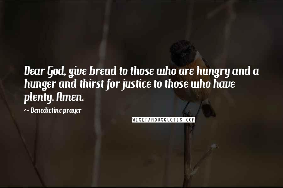 Benedictine Prayer Quotes: Dear God, give bread to those who are hungry and a hunger and thirst for justice to those who have plenty. Amen.